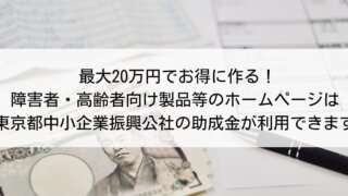 【2023年版】最大20万円でお得に作る!障害者・高齢者向け製品等のホームページは東京都中小企業振興公社の助成金が利用できます