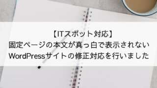 【ITスポット対応】固定ページのコンテンツ本文が真っ白で表示されないWordPressサイトの修正対応を行いました