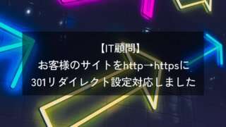 【IT顧問】お客様のホームページを常時SSL(http→httpsに301リダイレクト)設定対応をしました