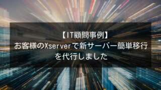 【IT顧問事例】お客様のXserverで新サーバー簡単移行を代行しました