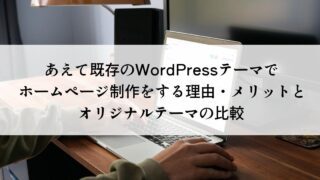 あえて既存のWordPressテーマでホームページ制作をする理由・メリットとオリジナルテーマの比較
