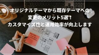 オリジナルテーマから既存テーマへの変更のメリット5選！カスタマイズ性と運用効率が向上します