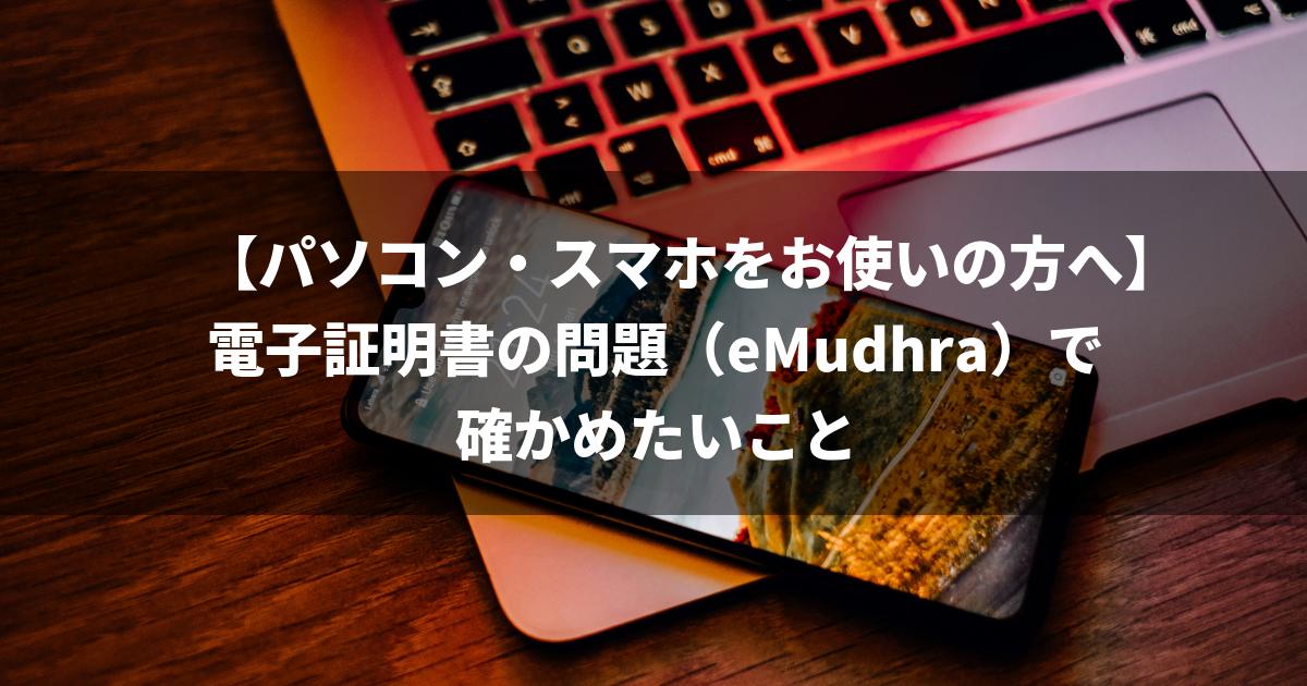 【パソコン・スマホをお使いの方へ】電子証明書の問題（eMudhra）で確かめたいこと